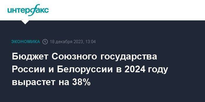 Бюджет Союзного государства России и Белоруссии в 2024 году вырастет на 38%