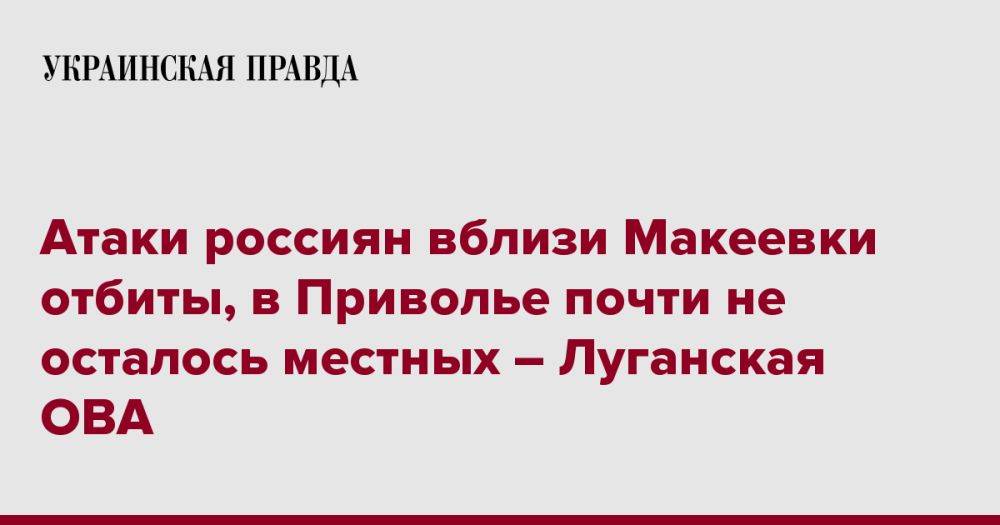 Атаки россиян вблизи Макеевки отбиты, в Приволье почти не осталось местных – Луганская ОВА