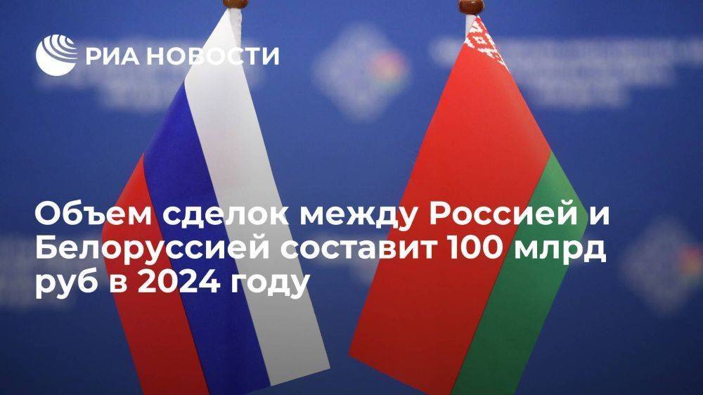 Объем сделок между Россией и Белоруссией составит 100 млрд руб в 2024 году