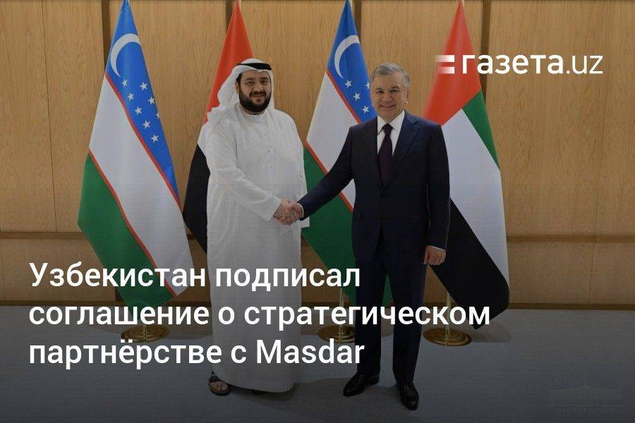 Узбекистан подписал соглашение о стратегическом партнёрстве с Masdar