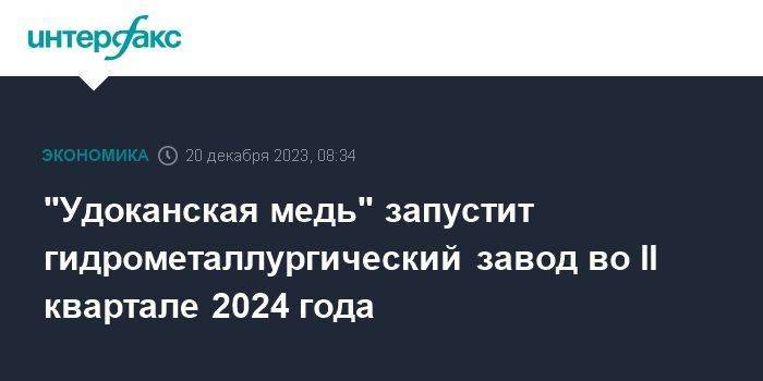 "Удоканская медь" запустит гидрометаллургический завод во II квартале 2024 года