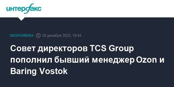 Совет директоров TCS Group пополнил бывший менеджер Ozon и Baring Vostok