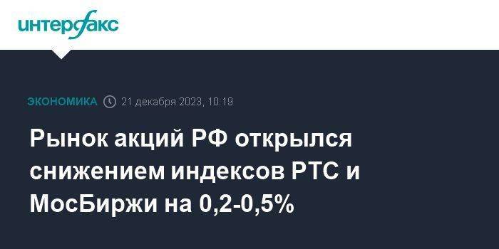 Рынок акций РФ открылся снижением индексов РТС и МосБиржи на 0,2-0,5%