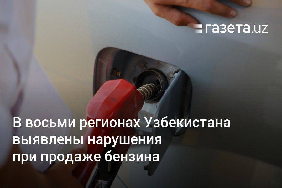 В восьми регионах Узбекистана выявлены нарушения при продаже бензина