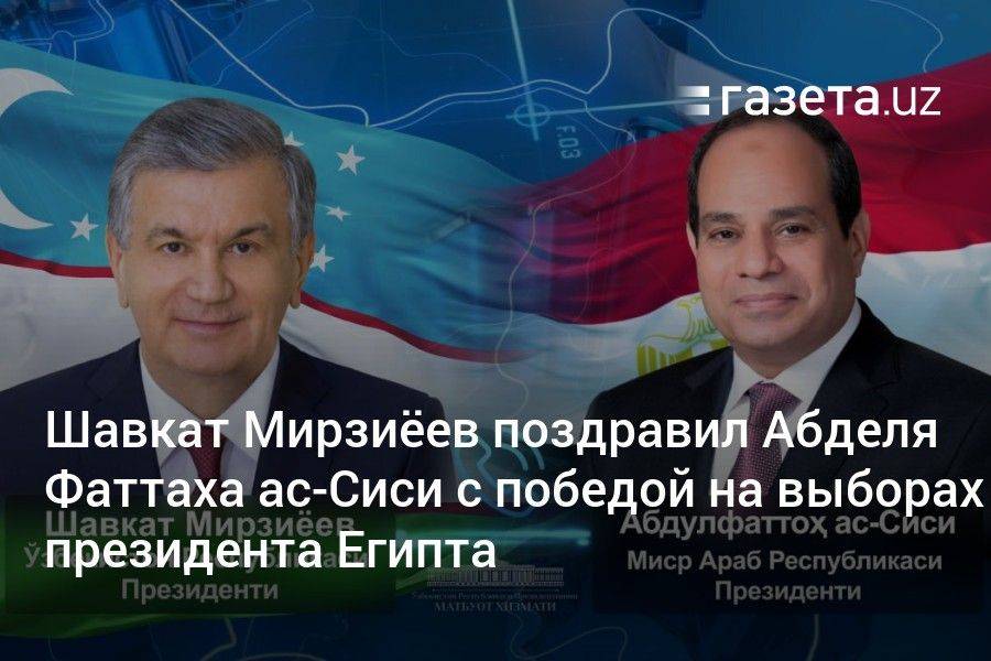 Шавкат Мирзиёев поздравил Абделя Фаттаха ас-Сиси с победой на выборах президента Египта