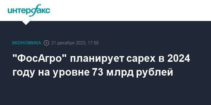 "ФосАгро" планирует capex в 2024 году на уровне 73 млрд рублей