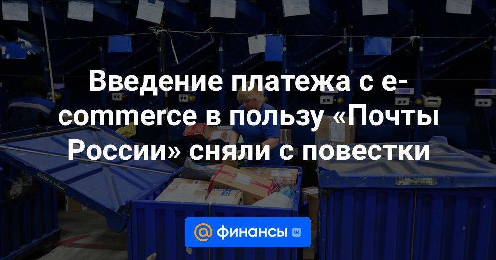 Введение платежа с e-commerce в пользу «Почты России» сняли с повестки