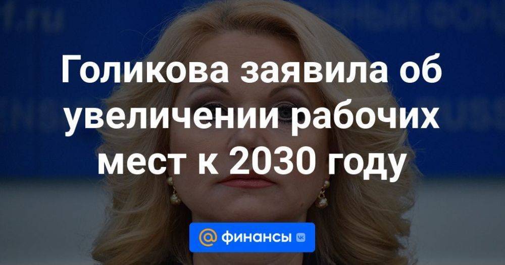 Голикова заявила об увеличении рабочих мест к 2030 году