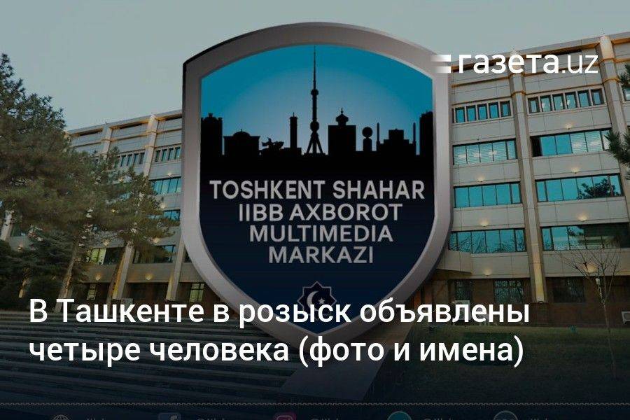 В Ташкенте в розыск объявлены четыре человека (фото и имена)