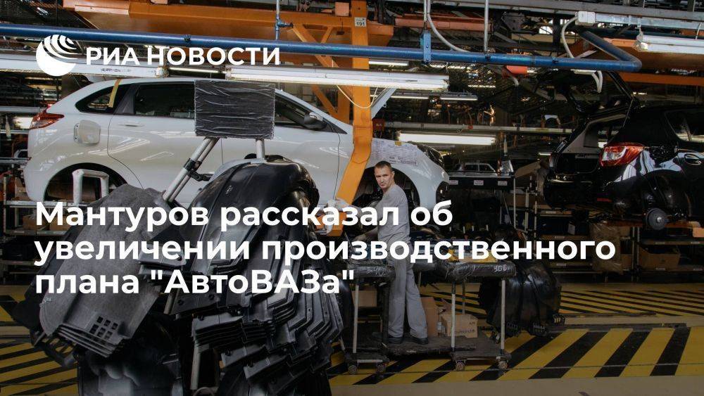 Мантуров: "АвтоВАЗ" увеличит производственный план на 2024 год почти на четверть
