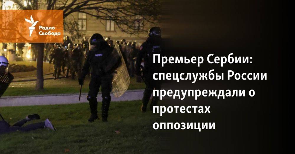 Премьер Сербии: спецслужбы России предупреждали о протестах оппозиции