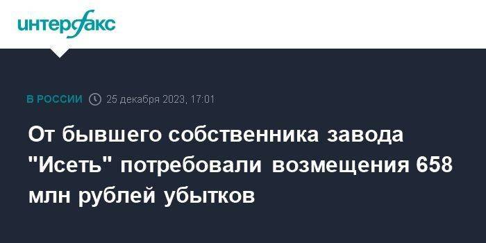 От бывшего собственника завода "Исеть" потребовали возмещения 658 млн рублей убытков