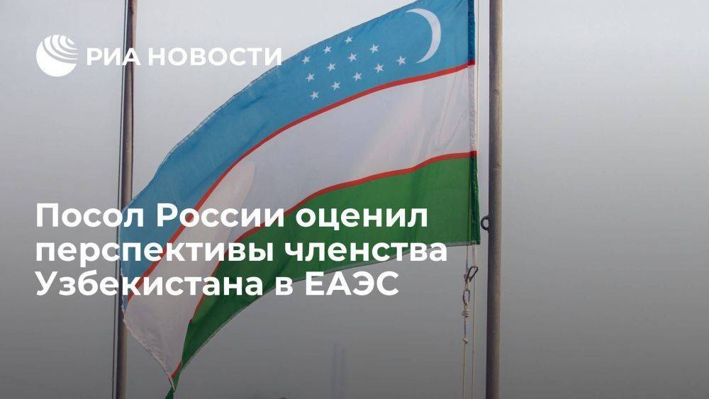 Посол России: ЕАЭС позволит Узбекистану убрать препятствия для экспорта товаров
