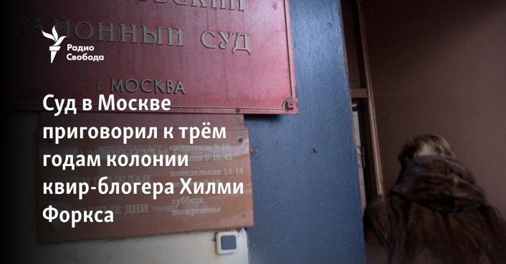 Суд в Москве приговорил к трём годам колонии квир-блогера Хилми Форкса