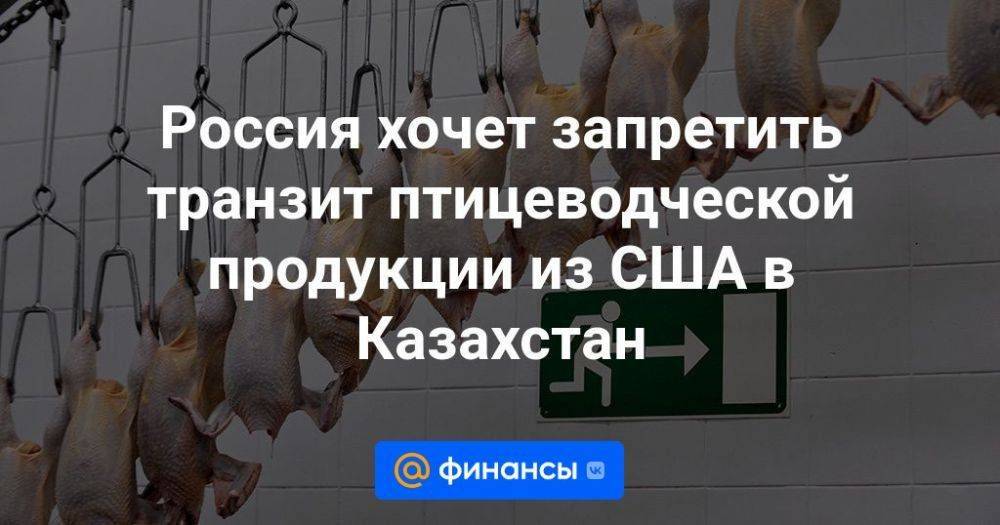 Россия хочет запретить транзит птицеводческой продукции из США в Казахстан