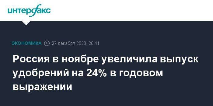 Россия в ноябре увеличила выпуск удобрений на 24% в годовом выражении