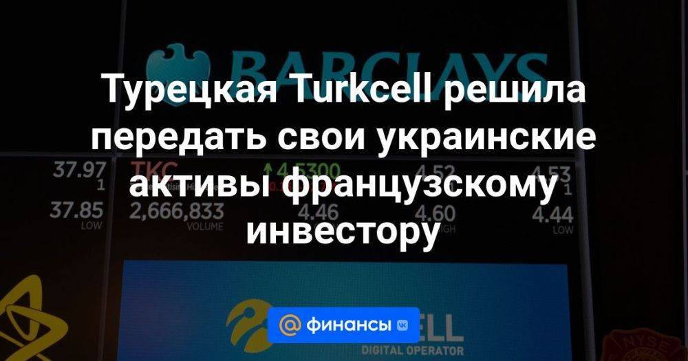 Турецкая Turkcell решила передать свои украинские активы французскому инвестору