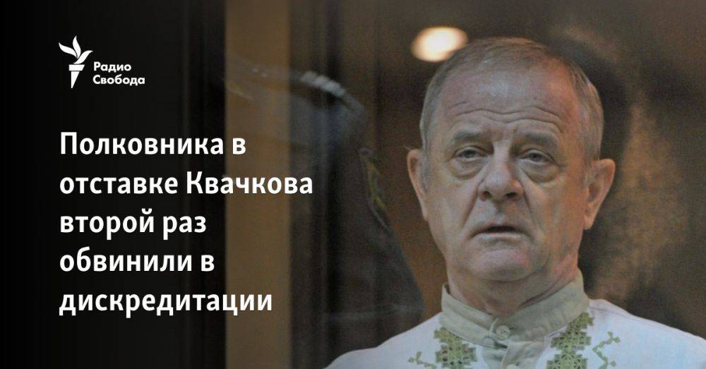 Полковника в отставке Квачкова второй раз обвинили в дискредитации