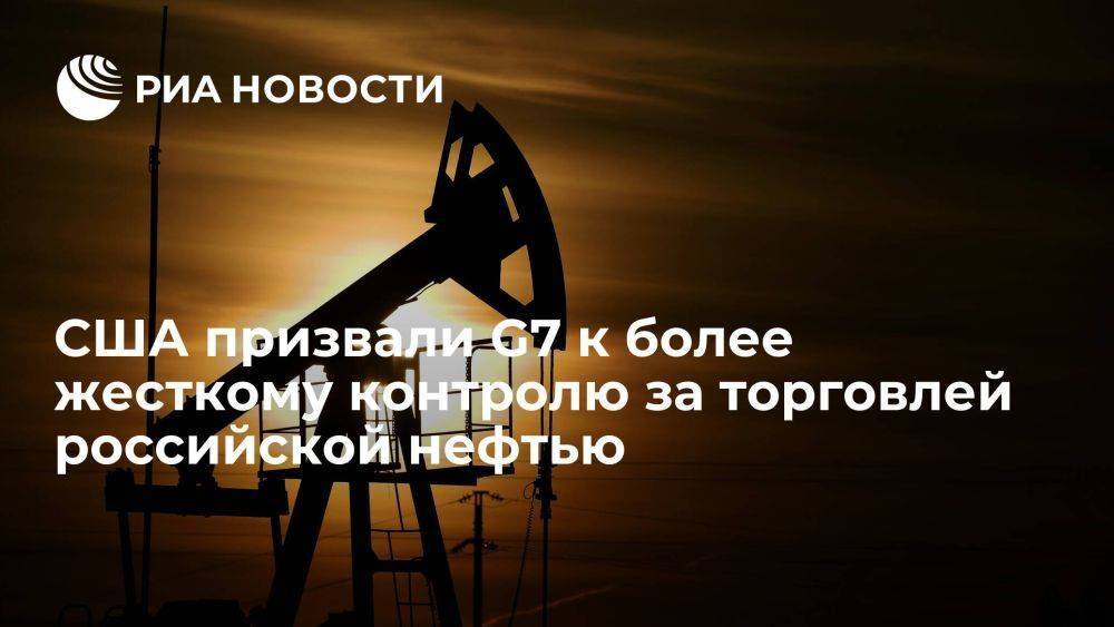 Axios: Минфин США призвал G7 к более жесткому контролю за торговлей нефтью РФ