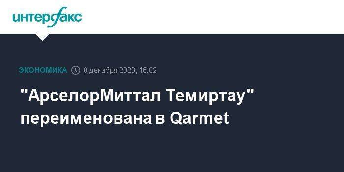 "АрселорМиттал Темиртау" переименована в Qarmet