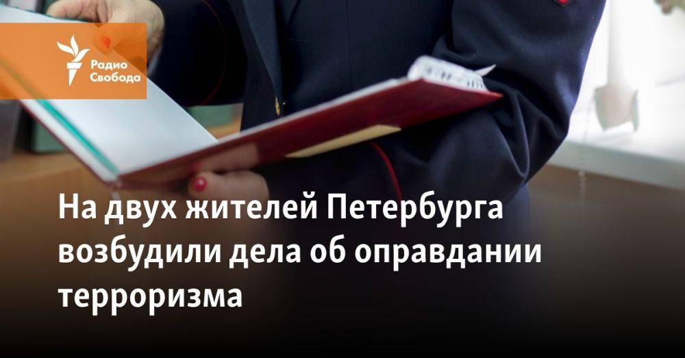 На двух жителей Петербурга возбудили дела об оправдании терроризма