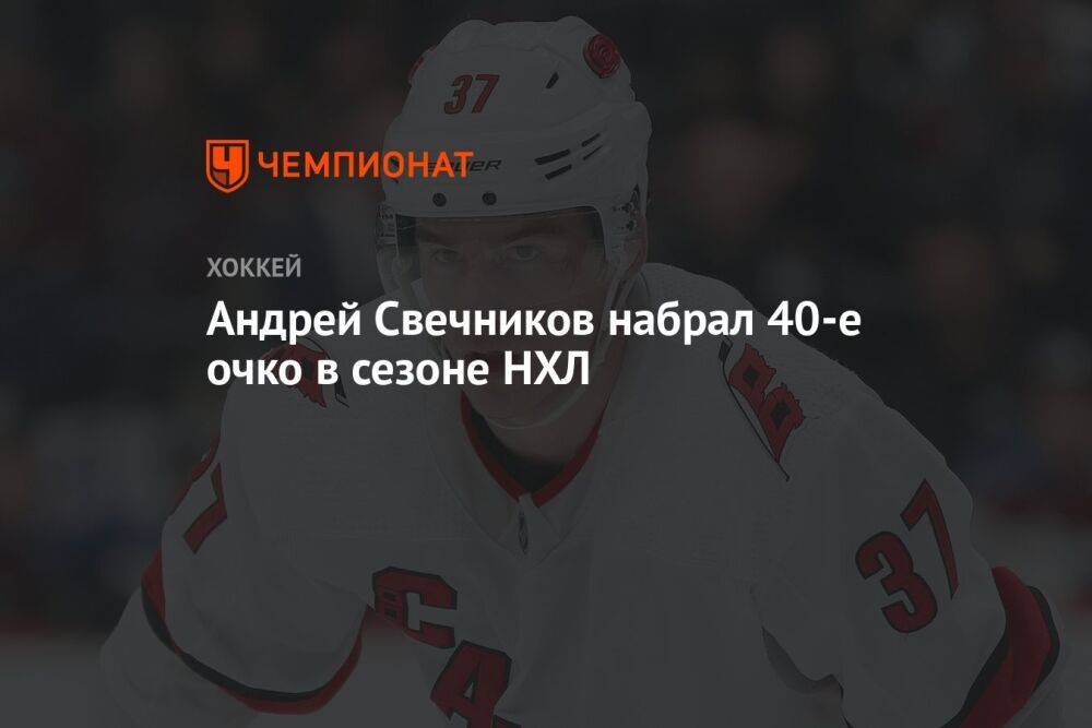Андрей Свечников набрал 40-е очко в сезоне НХЛ