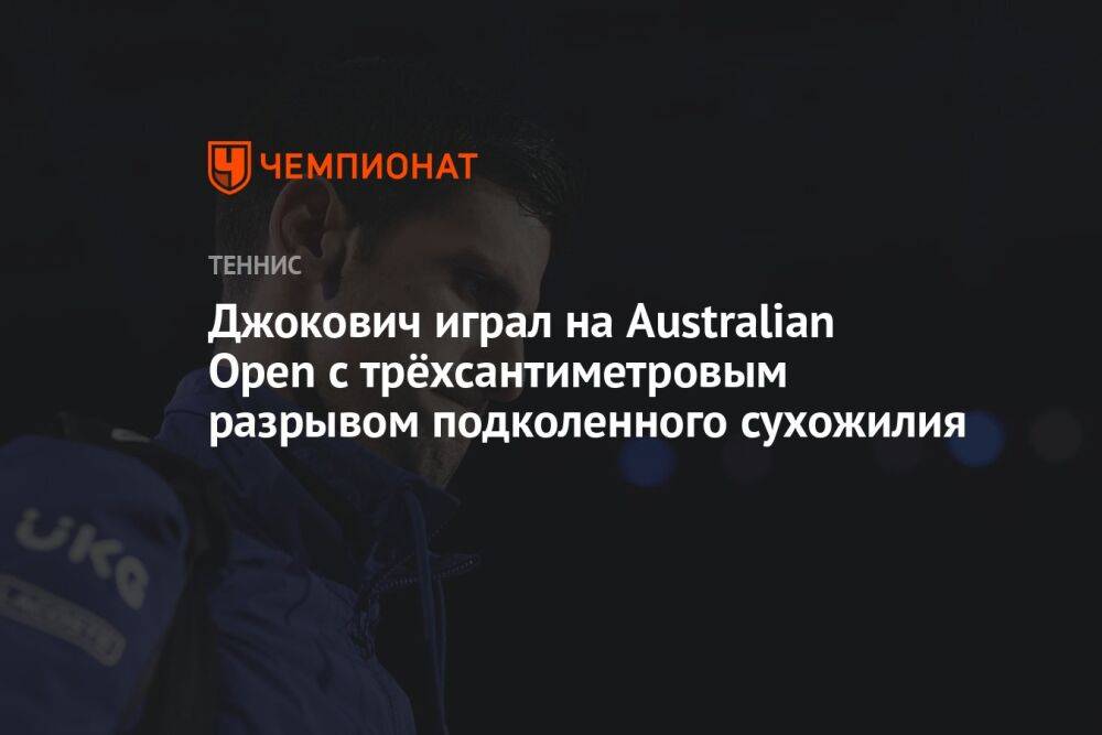 Джокович играл на Australian Open с трёхсантиметровым разрывом подколенного сухожилия