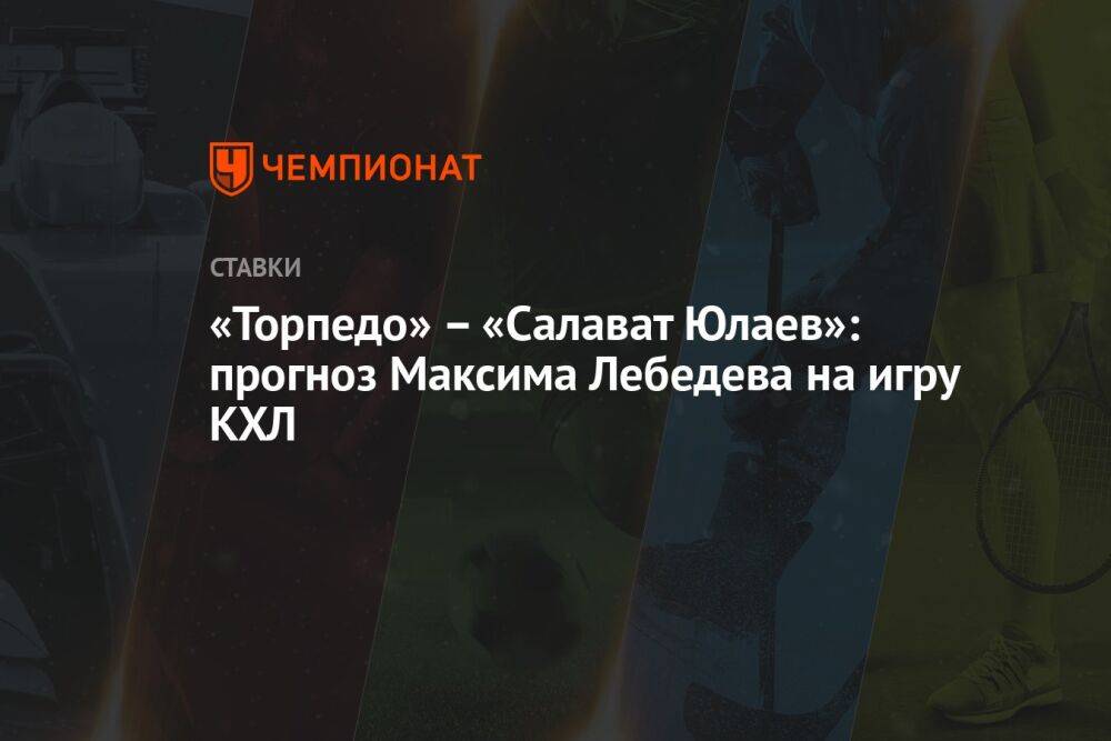 «Торпедо» – «Салават Юлаев»: прогноз Максима Лебедева на игру КХЛ