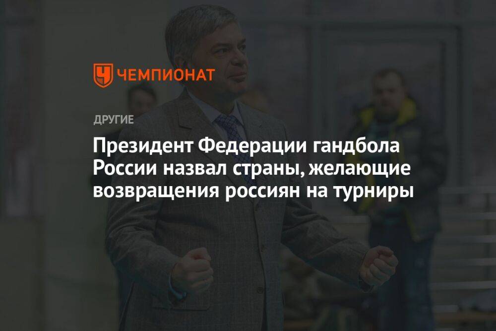Президент Федерации гандбола России назвал страны, желающие возвращения россиян на турниры