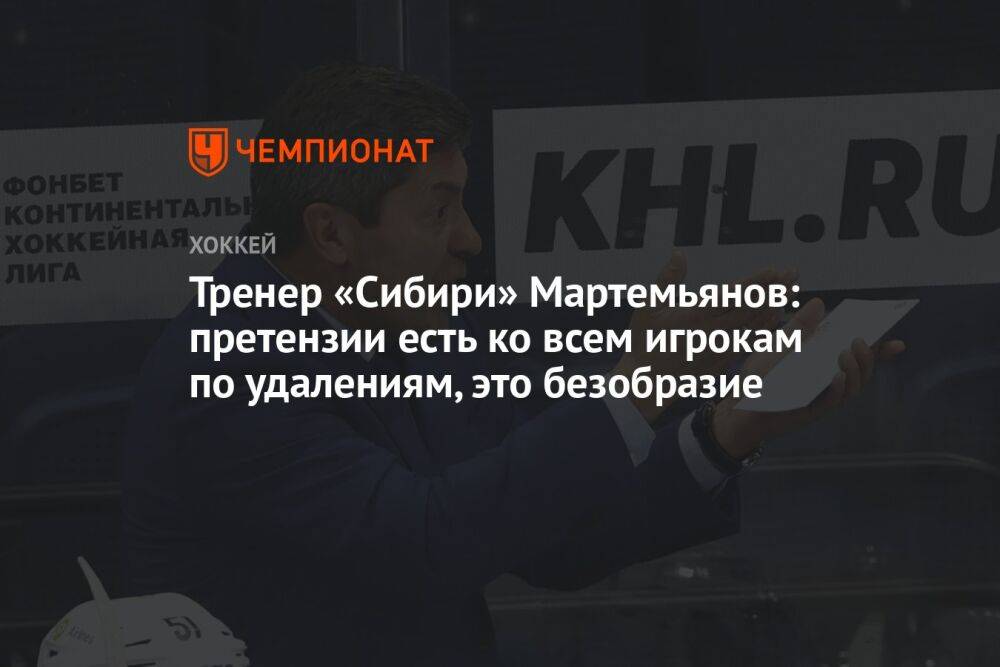 Тренер «Сибири» Мартемьянов: претензии есть ко всем игрокам по удалениям, это безобразие