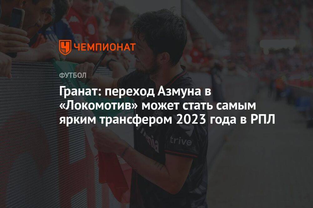 Гранат: переход Азмуна в «Локомотив» может стать самым ярким трансфером 2023 года в РПЛ