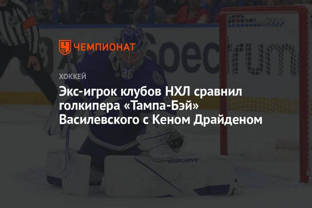 Экс-игрок клубов НХЛ сравнил голкипера «Тампа-Бэй» Василевского с Кеном Драйденом