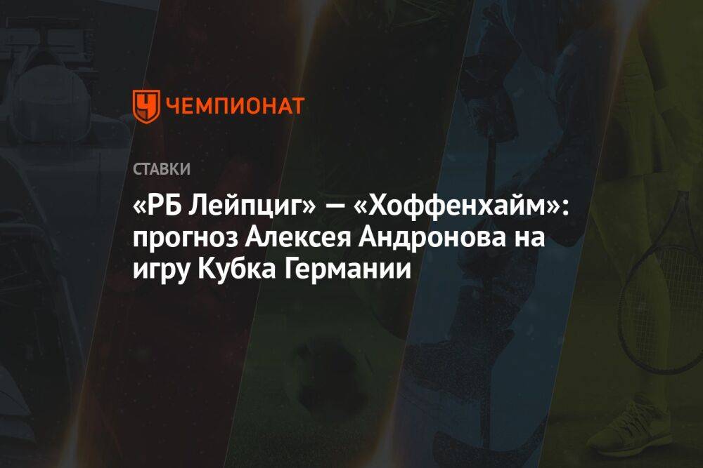 «РБ Лейпциг» — «Хоффенхайм»: прогноз Алексея Андронова на игру Кубка Германии