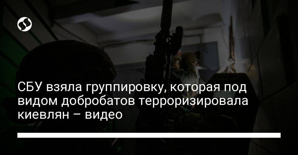СБУ взяла группировку, которая под видом добробатов терроризировала киевлян – фото
