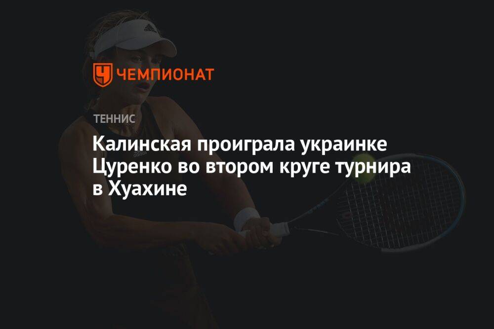 Калинская проиграла украинке Цуренко во втором круге турнира в Хуахине
