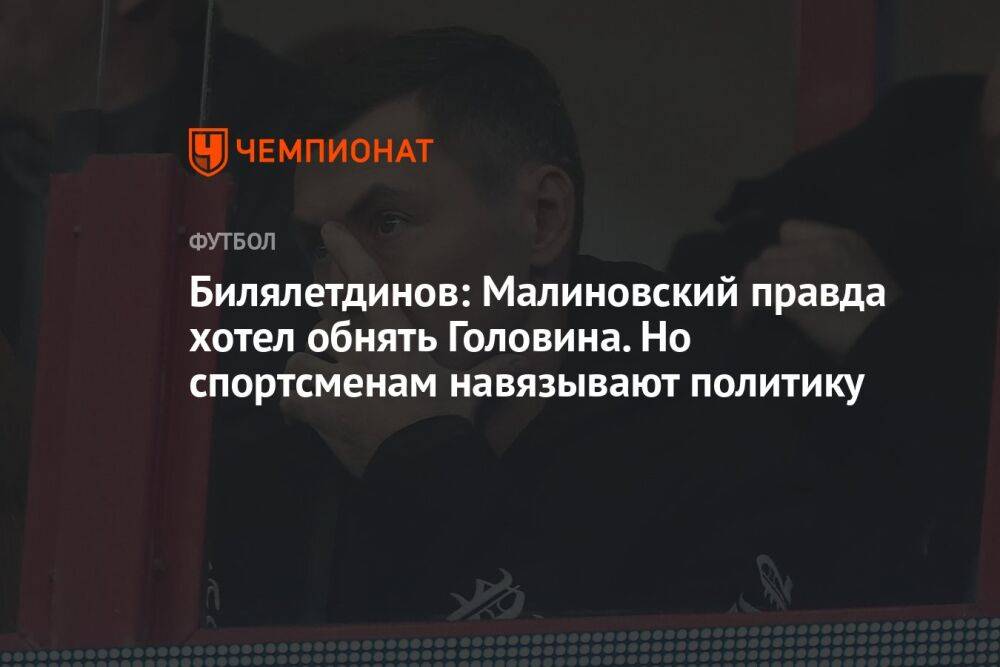 Билялетдинов: Малиновский правда хотел обнять Головина. Но спортсменам навязывают политику