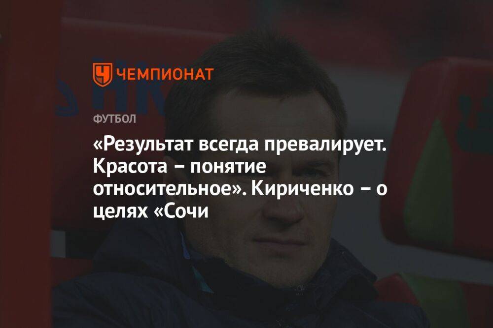 «Результат всегда превалирует. Красота — понятие относительное». Кириченко о целях «Сочи»