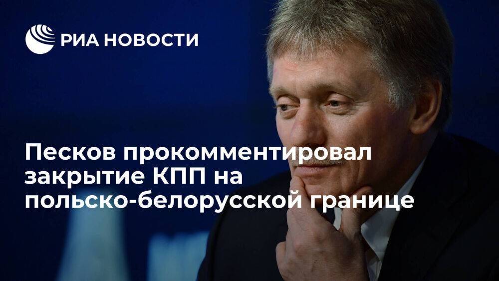 Песков: нужен анализ влияния закрытия перехода на польско-белорусской границе на Россию