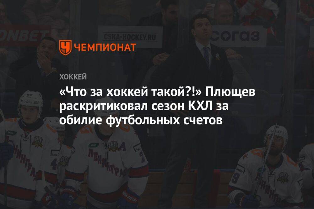 «Что за хоккей такой?!» Плющев раскритиковал сезон КХЛ за обилие футбольных счетов