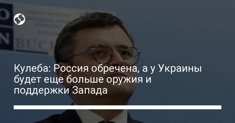 Кулеба: Россия обречена, а у Украины будет еще больше оружия и поддержки Запада