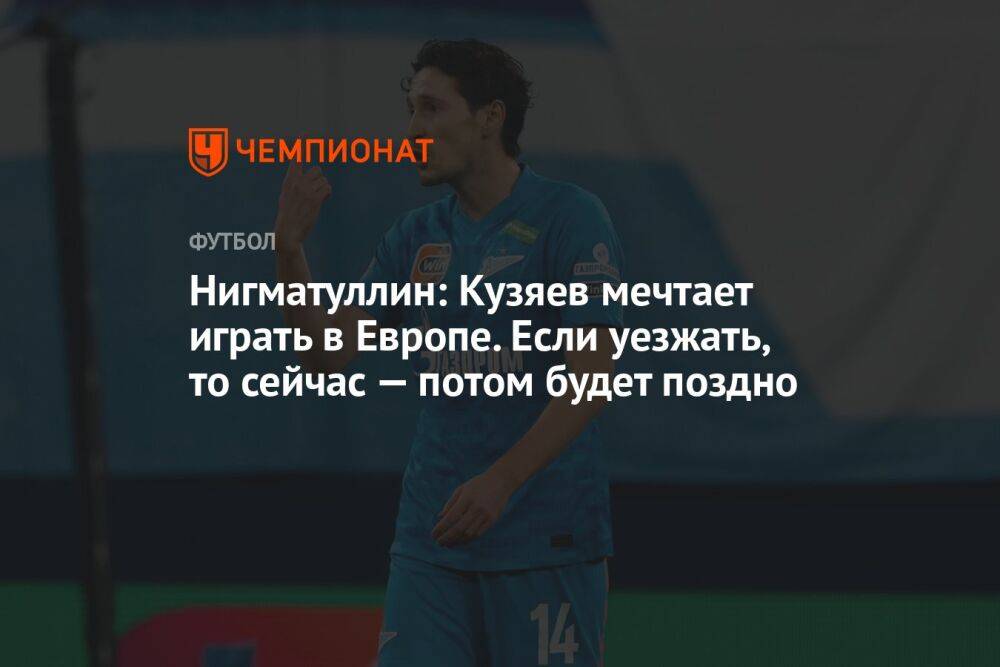 Нигматуллин: Кузяев мечтает играть в Европе. Если уезжать, то сейчас — потом будет поздно
