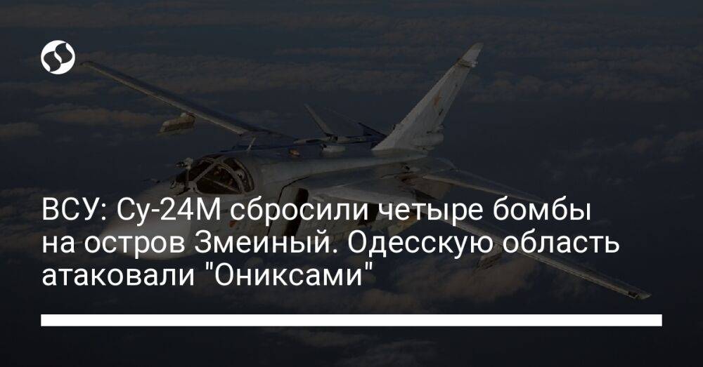 ВСУ: Су-24М сбросили четыре бомбы на остров Змеиный. Одесскую область атаковали "Ониксами"