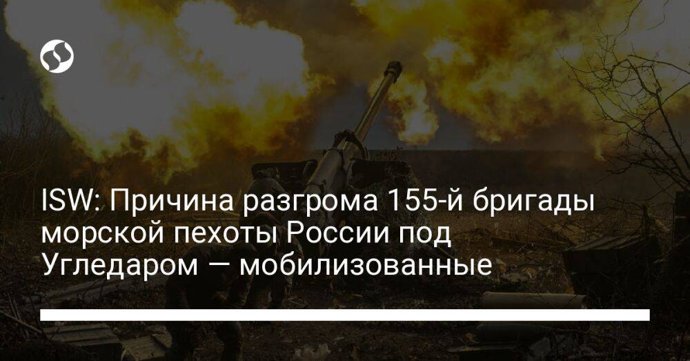 ISW: Причина разгрома 155-й бригады морской пехоты России под Угледаром — мобилизованные
