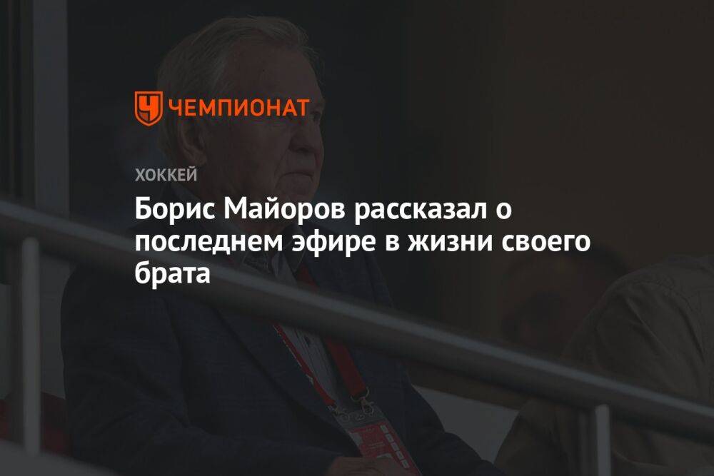 Борис Майоров рассказал о последнем эфире в жизни своего брата