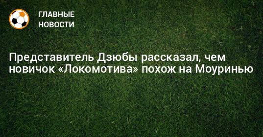 Представитель Дзюбы рассказал, чем новичок «Локомотива» похож на Моуринью