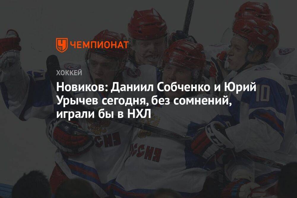 Новиков: Даниил Собченко и Юрий Урычев сегодня, без сомнений, играли бы в НХЛ