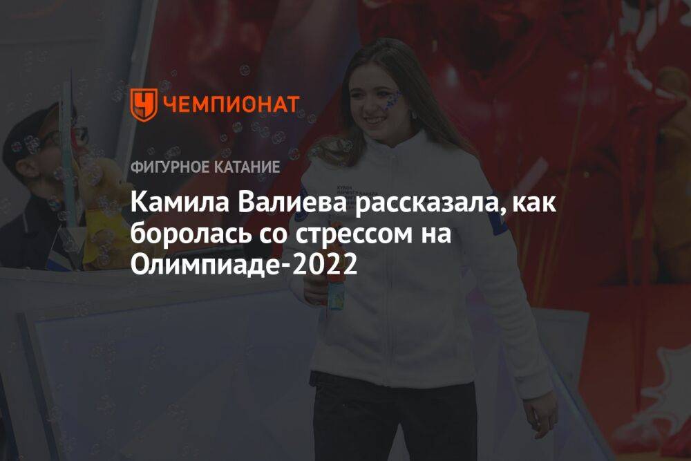Камила Валиева рассказала, как боролась со стрессом на Олимпиаде-2022