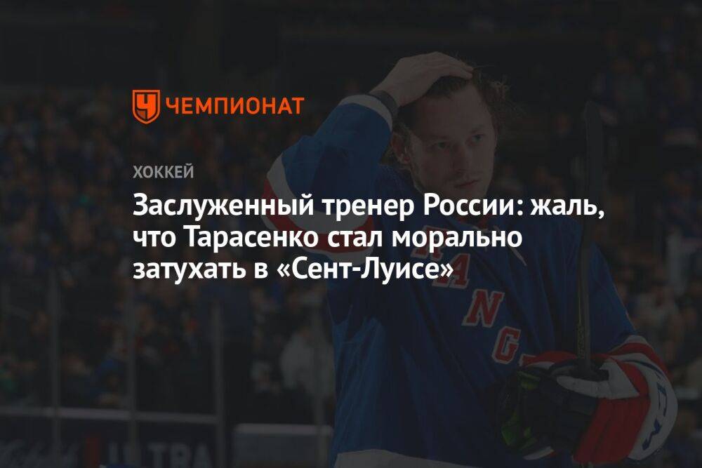 Заслуженный тренер России: жаль, что Тарасенко стал морально затухать в «Сент-Луисе»