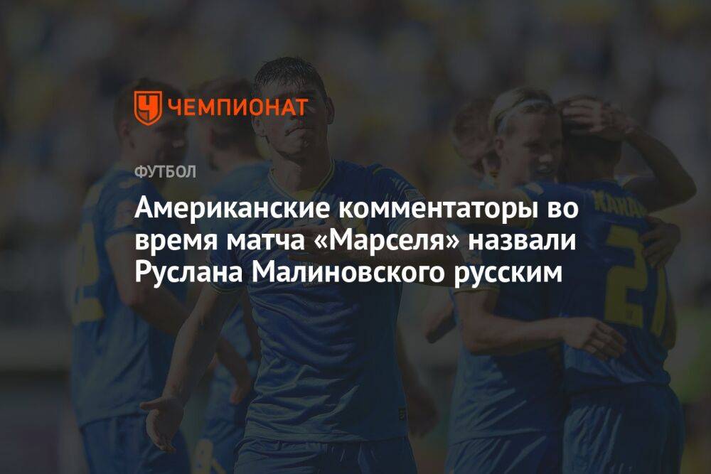Американские комментаторы во время матча «Марселя» назвали Руслана Малиновского русским