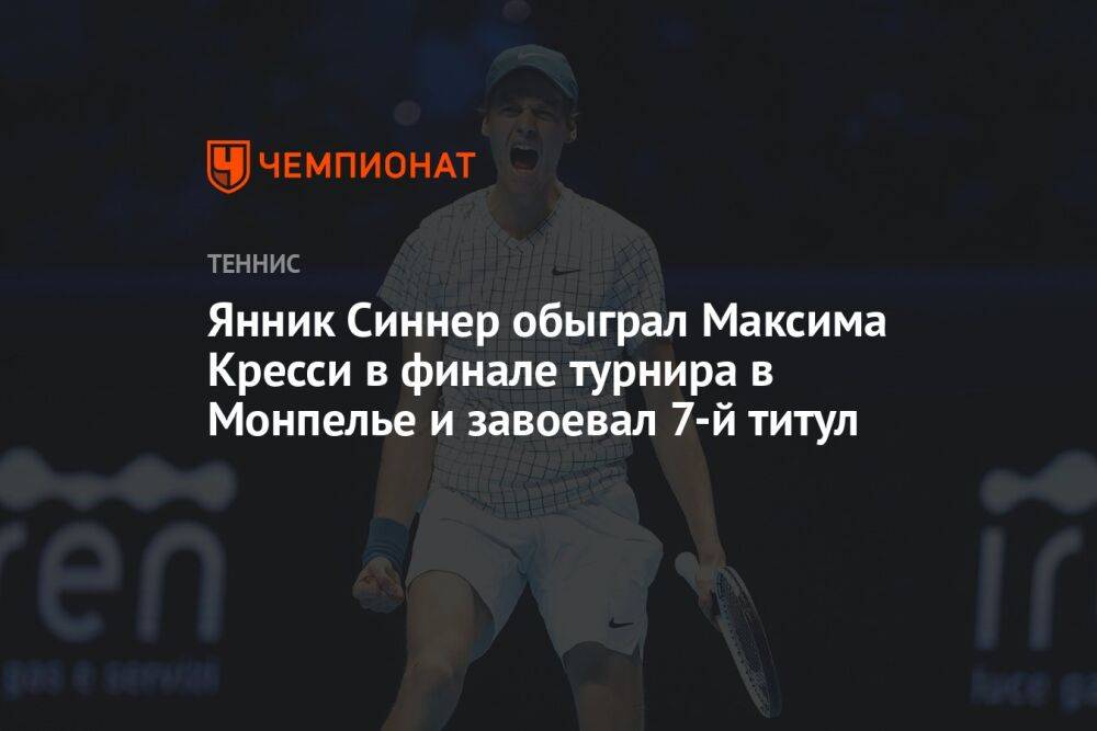 Янник Синнер обыграл Максима Кресси в финале турнира в Монпелье и завоевал 7-й титул